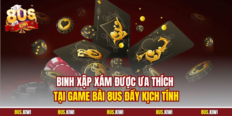 Binh Xập Xám được ưa thích tại Game bài 8US đầy kịch tính