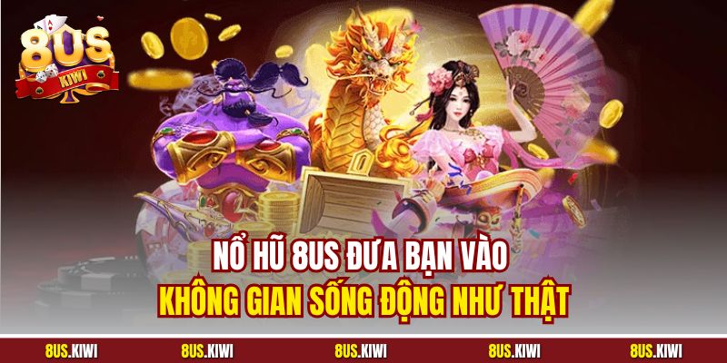 Nổ hũ 8US đưa bạn vào không gian sống động như thật