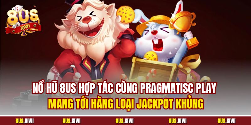 Nổ hũ 8US hợp tác cùng Pragmatisc Play mang tới hàng loại Jackpot khủng