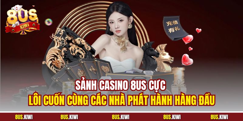 Sảnh Casino 8US cực lôi cuốn cùng các nhà phát hành hàng đầu