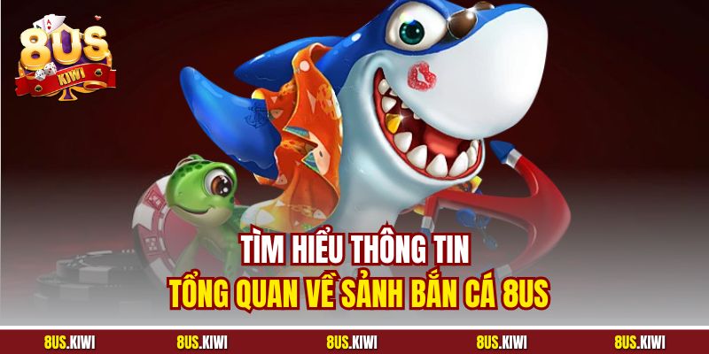 Tìm hiểu thông tin tổng quan về sảnh Bắn Cá 8US