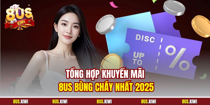 Tổng hợp Khuyến mãi 8US bùng cháy nhất 2025
